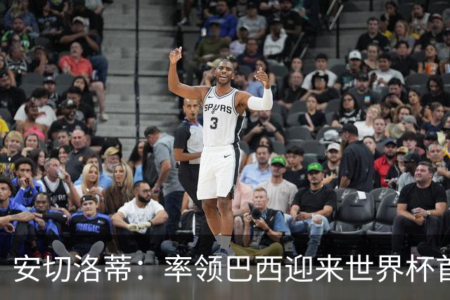 安切洛蒂：率领巴西迎来世界杯首战 既是责任也是荣光